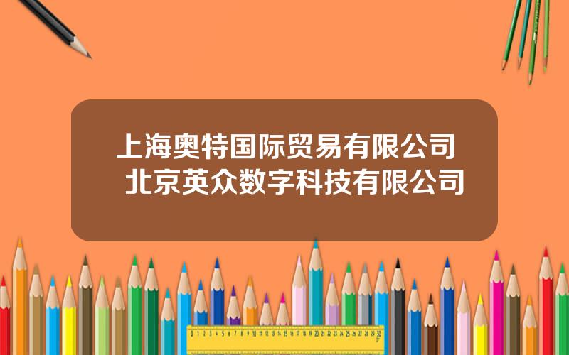 上海奥特国际贸易有限公司 北京英众数字科技有限公司
